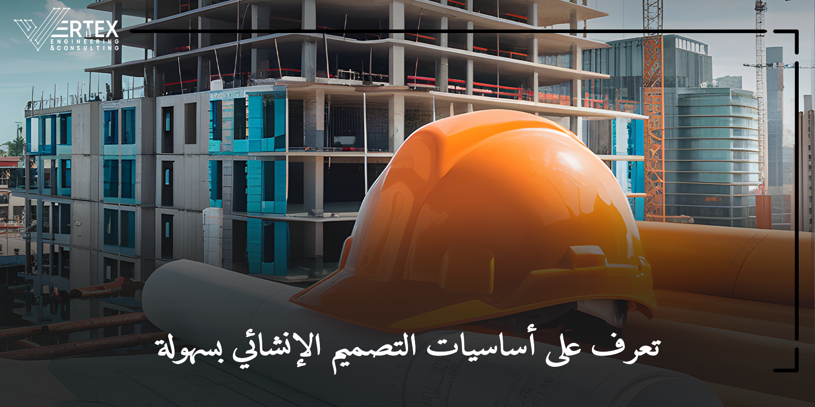 ما هو التصميم الإنشائي؟ وما أهميته وخطوات تنفيذه؟